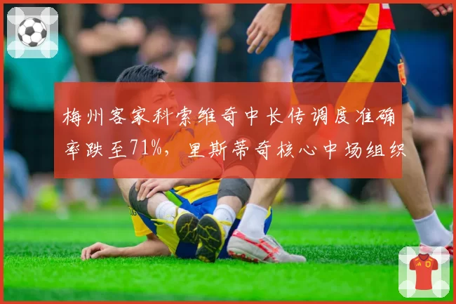 梅州客家科索维奇中长传调度准确率跌至71%，里斯蒂奇核心中场组织力下滑