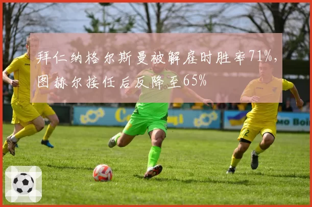 拜仁纳格尔斯曼被解雇时胜率71%，图赫尔接任后反降至65%