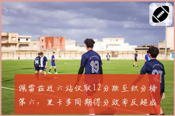 佩雷兹近六站仅取12分跌至积分榜第六，里卡多同期得分效率反超成鲜明对比