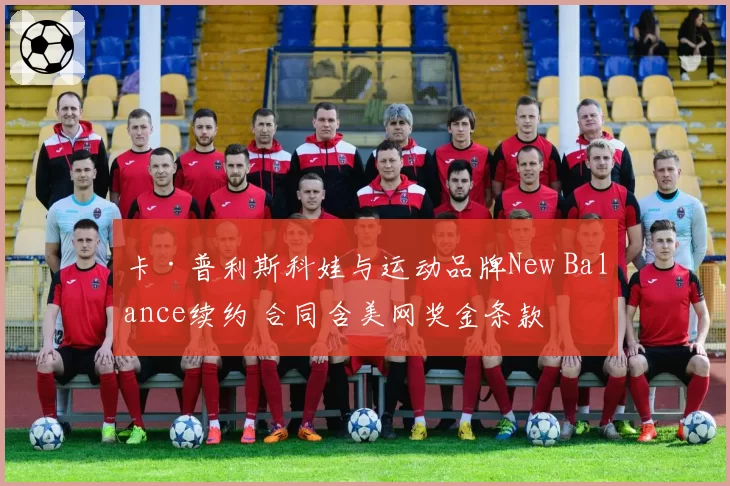 卡·普利斯科娃与运动品牌New Balance续约 合同含美网奖金条款