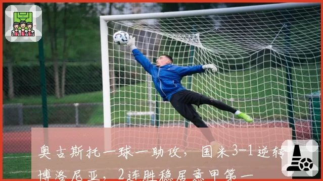 奥古斯托一球一助攻，国米3-1逆转博洛尼亚，2连胜稳居意甲第一