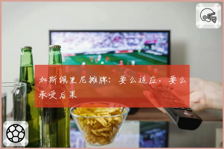 加斯佩里尼摊牌：要么适应，要么承受后果