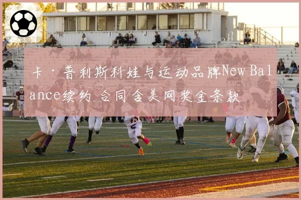 卡·普利斯科娃与运动品牌New Balance续约 合同含美网奖金条款