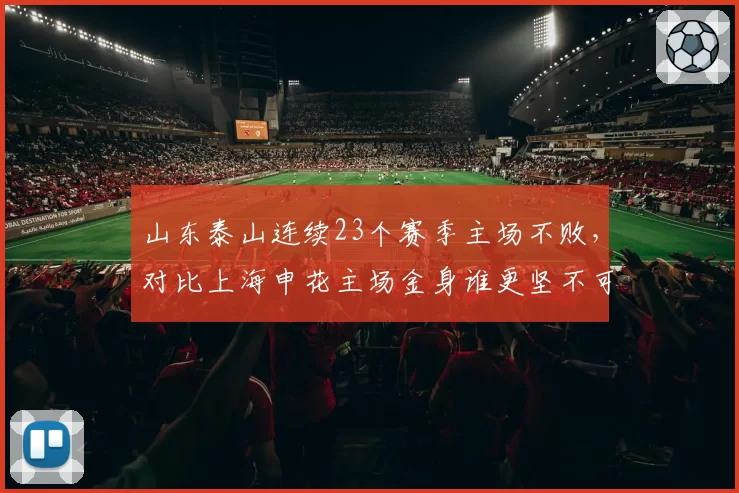 山东泰山连续23个赛季主场不败，对比上海申花主场金身谁更坚不可摧？