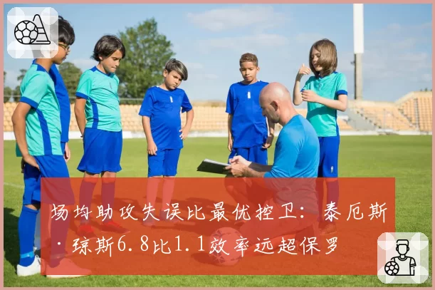 场均助攻失误比最优控卫：泰厄斯·琼斯6.8比1.1效率远超保罗