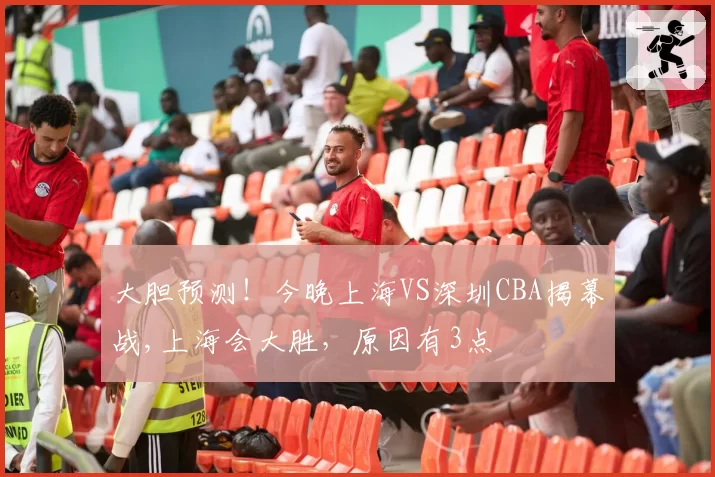 大胆预测！今晚上海VS深圳CBA揭幕战,上海会大胜，原因有3点