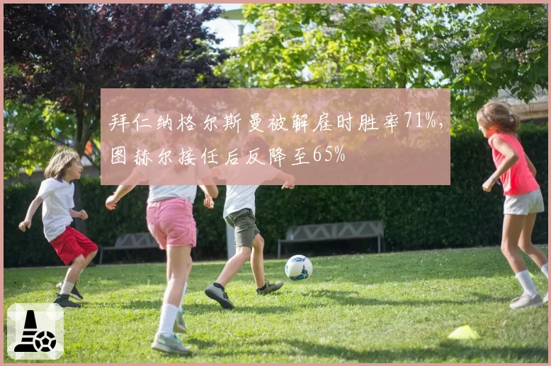 拜仁纳格尔斯曼被解雇时胜率71%，图赫尔接任后反降至65%