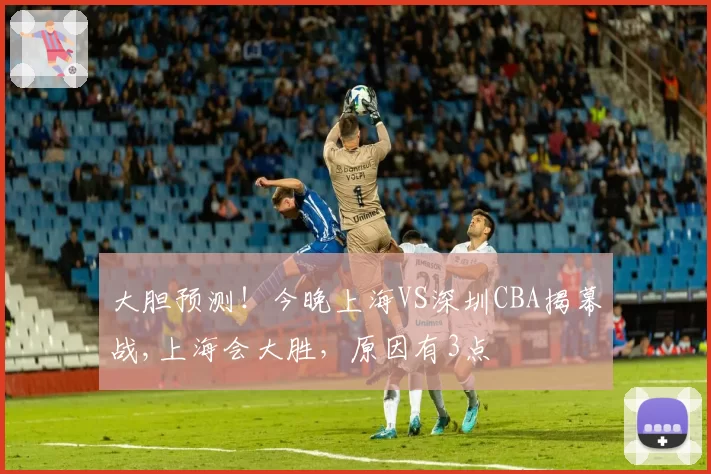 大胆预测！今晚上海VS深圳CBA揭幕战,上海会大胜，原因有3点