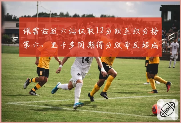 佩雷兹近六站仅取12分跌至积分榜第六，里卡多同期得分效率反超成鲜明对比