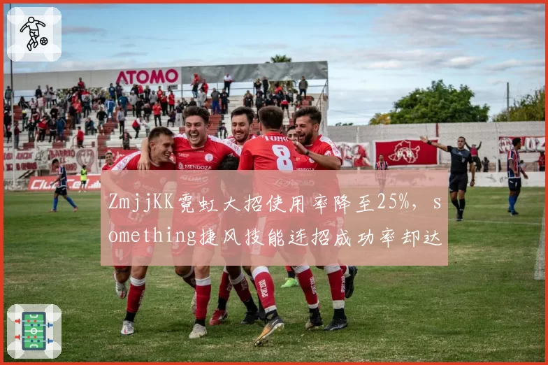 ZmjjKK霓虹大招使用率降至25%，something捷风技能连招成功率却达78%