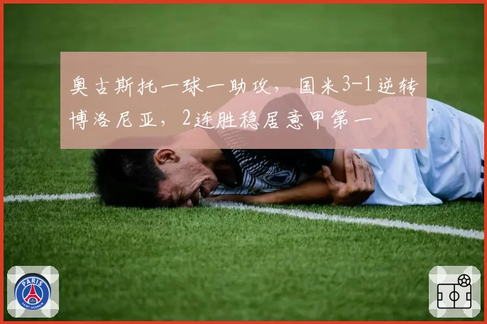 奥古斯托一球一助攻，国米3-1逆转博洛尼亚，2连胜稳居意甲第一