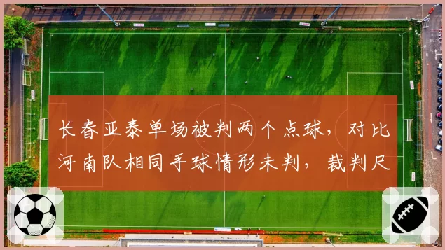 长春亚泰单场被判两个点球，对比河南队相同手球情形未判，裁判尺度不一引球迷怒斥